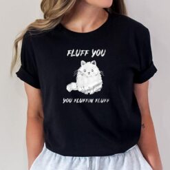Fluff You Fluffin Fluff Funny Cat T-Shirt