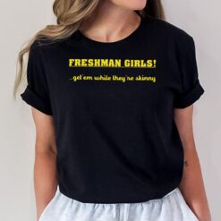 Freshman Girls Get' Em While They're Skinny T-Shirt