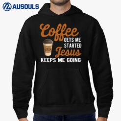 Funny Coffee Gets Me Started Jesus Keeps Me Going Christian Hoodie