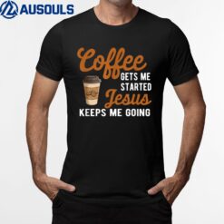 Funny Coffee Gets Me Started Jesus Keeps Me Going Christian T-Shirt