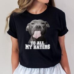 Funny Pitbull To All My Haters  Pitbull Dog Lover Gift T-Shirt