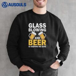 Glassblowing And Beer Is Keeping Me Sane Sweatshirt