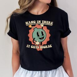 Hang In There It Gets Worse Existential Dread Cartoon Bomb T-Shirt