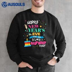 Happy New Year's Eve and Yes It's My Birthday Too! Sweatshirt