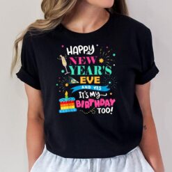 Happy New Year's Eve and Yes It's My Birthday Too! T-Shirt