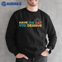 Have The Day You Deserve Saying Cool Motivational Quote Sweatshirt