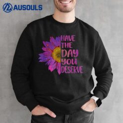 Have The Day You Deserve Women's Cool Motivational Quote Sweatshirt
