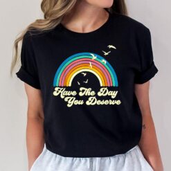 Have The Day You Deserve T-Shirt