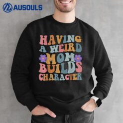 Having a Weird Mom Builds Character Funny Women Sweatshirt