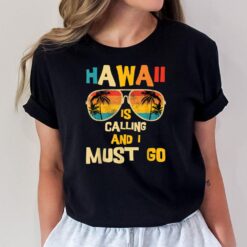 Hawaii Is Calling And I Must Go T-Shirt