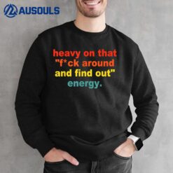 Heavy On That Fuck Around And Find Out Energy Sweatshirt