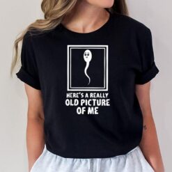 Here's A Really Old Picture Of Me Funny Fun Sperm Birthday T-Shirt