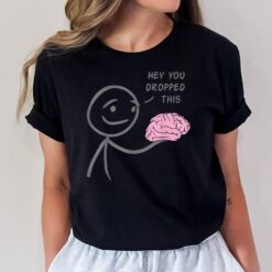 Hey You Dropped This Funny Brain Sarcasm Enthusiast Joke T-Shirt