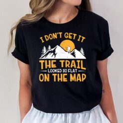 Hike I Don't Get It The Trail Looked So Flat On The Map T-Shirt