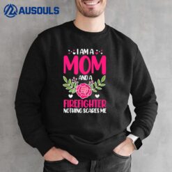 I Am A Mom And A Firefighter Nothing Scares Me Mothers Day Sweatshirt