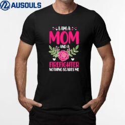 I Am A Mom And A Firefighter Nothing Scares Me Mothers Day T-Shirt