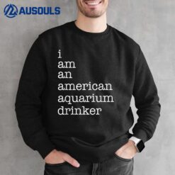 I Am An American Aquarium Drinker Sweatshirt