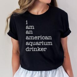 I Am An American Aquarium Drinker T-Shirt