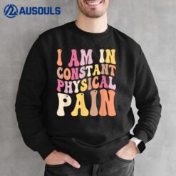 I Am In Constant Physical Pain Sweatshirt