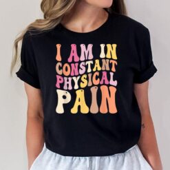I Am In Constant Physical Pain T-Shirt
