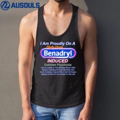 I Am Proudly On A High-dose Benadryl Induced Deliriant Tank Top