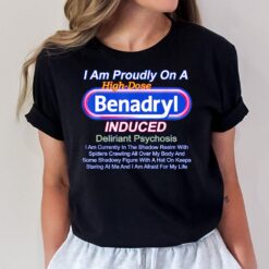 I Am Proudly On A High-dose Benadryl Induced Deliriant T-Shirt