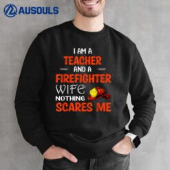 I Am Teacher and I am Firefighter Wife Nothing scares me Sweatshirt