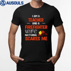 I Am Teacher and I am Firefighter Wife Nothing scares me T-Shirt