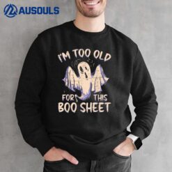 I Am Too Old For This Boo Sheet - Funny Happy Halloween Sweatshirt