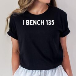 I Bench 135 Workout Gear Ironic T-Shirt