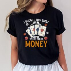 I Bought This  With Your Money Casino Funny Poker T-Shirt