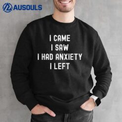 I Came I Saw I Had Anxiety I Left - Funny Anxious Awkward Sweatshirt