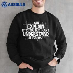 I Can Explain It To You But I Can't Understand It For You Sweatshirt