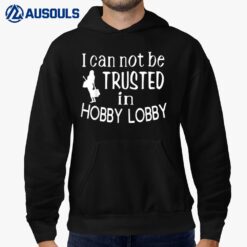 I Cannot Be Trusted In Hobby Lobby Hoodie