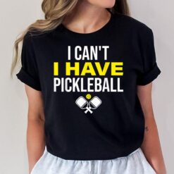 I Can't I Have Pickleball Funny Pickleball Player T-Shirt