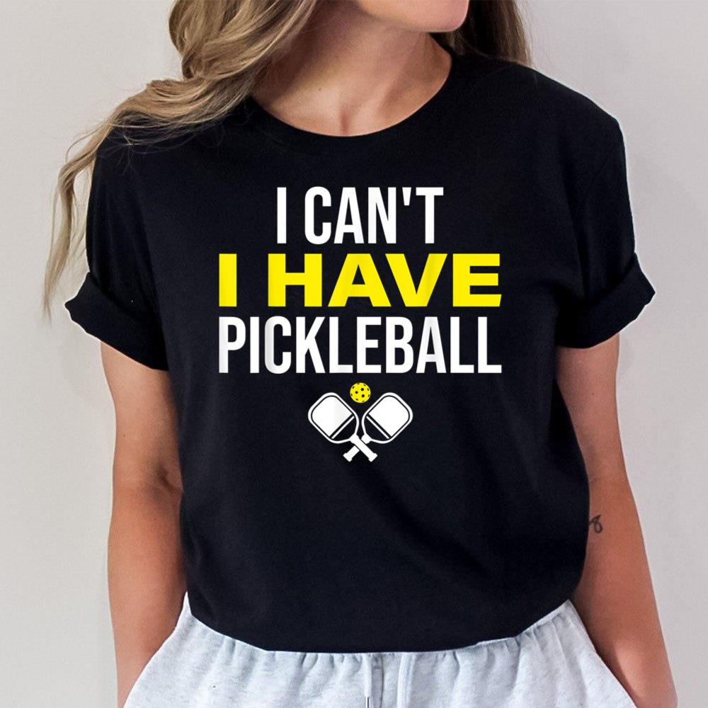 I Can't I Have Pickleball Funny Pickleball Player Unisex T-Shirt