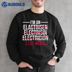 I Cut Wires I'm An Electrician I Cut Wires Electrician Sweatshirt