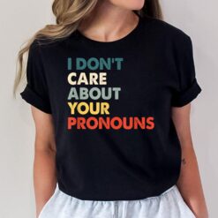 I Don't Care About Your Pronouns Anti Pronoun T-Shirt