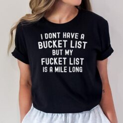 I Don't Have A Bucket List But My F - It List Is A Mile Long T-Shirt