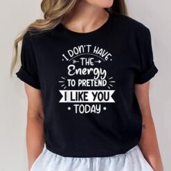 I Don't Have The Energy To Pretend I Like You Today Asocial T-Shirt