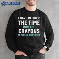 I Don't Have The Time Nor The Crayons Funny Sarcasm Quote Sweatshirt