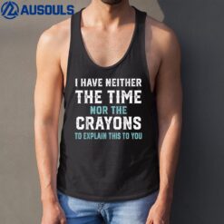 I Don't Have The Time Nor The Crayons Funny Sarcasm Quote Tank Top