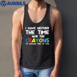 I Don't Have The Time Or The Crayons Funny Sarcasm Quote  Ver 2 Tank Top