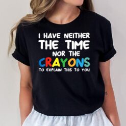 I Don't Have The Time Or The Crayons Funny Sarcasm Quote  Ver 2 T-Shirt