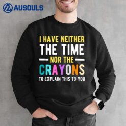 I Don't Have The Time Or The Crayons Funny Sarcasm Quote Sweatshirt