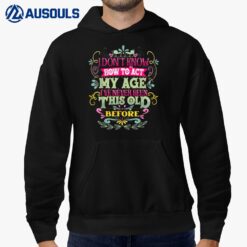 I Dont Know How To Act My Age Ive Never Been This Old Before_2 Hoodie