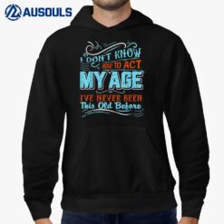I Dont Know How To Act My Age Ive Never Been This Old Before_3 Hoodie