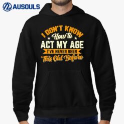 I Dont Know How To Act My Age Ive Never Been This Old Before Hoodie