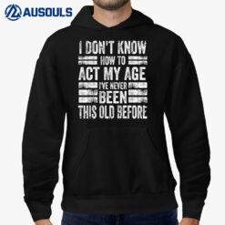 I Don't Know To Act My Age I've Never Been This Old Before  Ver 2 Hoodie
