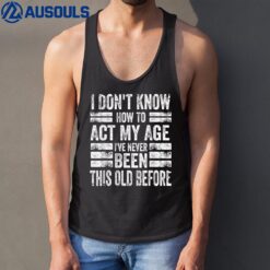 I Don't Know To Act My Age I've Never Been This Old Before  Ver 2 Tank Top